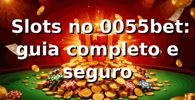 ⭐ Slots no 0055bet: guia completo e seguro
